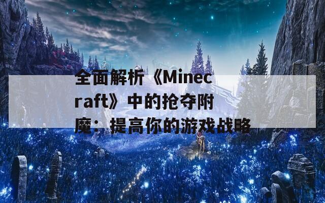 全面解析《Minecraft》中的抢夺附魔：提高你的游戏战略
