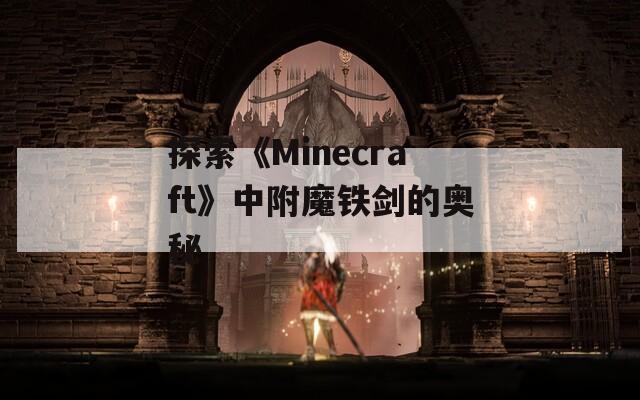探索《Minecraft》中附魔铁剑的奥秘