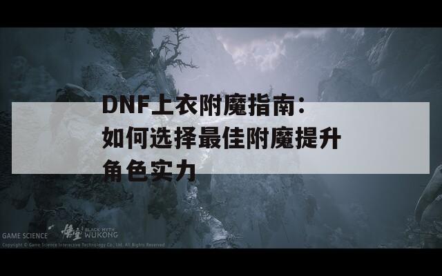 DNF上衣附魔指南：如何选择最佳附魔提升角色实力