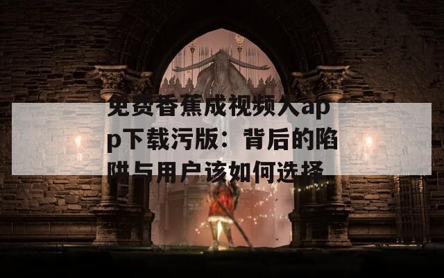 免费香蕉成视频人app下载污版：背后的陷阱与用户该如何选择