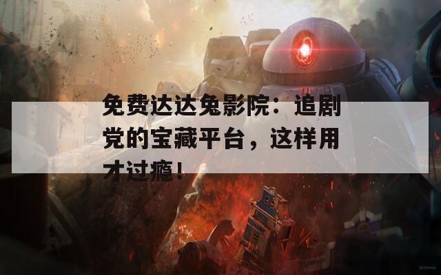 免费达达兔影院：追剧党的宝藏平台，这样用才过瘾！