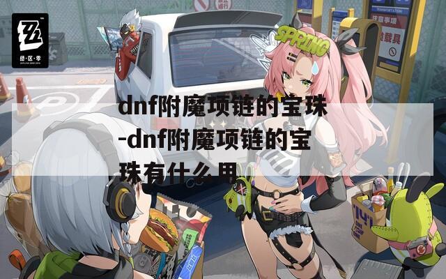dnf附魔项链的宝珠-dnf附魔项链的宝珠有什么用