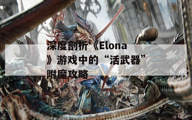 深度剖析《Elona》游戏中的“活武器”附魔攻略