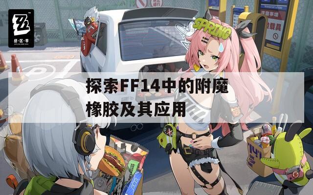 探索FF14中的附魔橡胶及其应用
