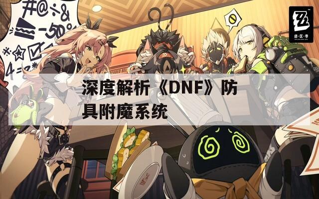 深度解析《DNF》防具附魔系统