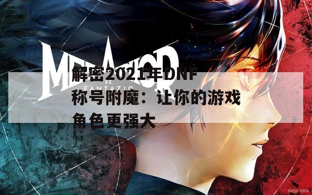 解密2021年DNF称号附魔：让你的游戏角色更强大