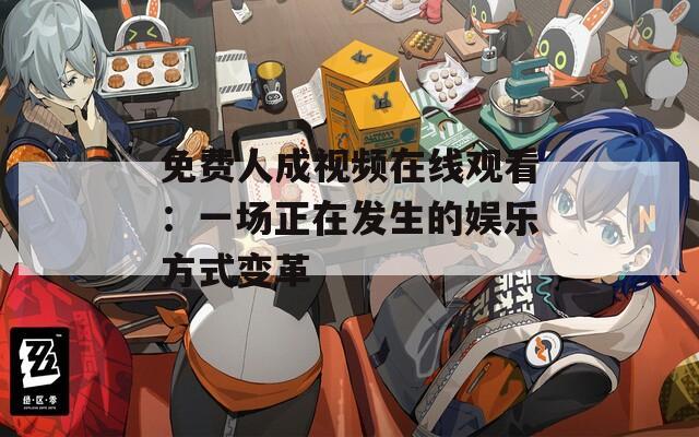 免费人成视频在线观看：一场正在发生的娱乐方式变革