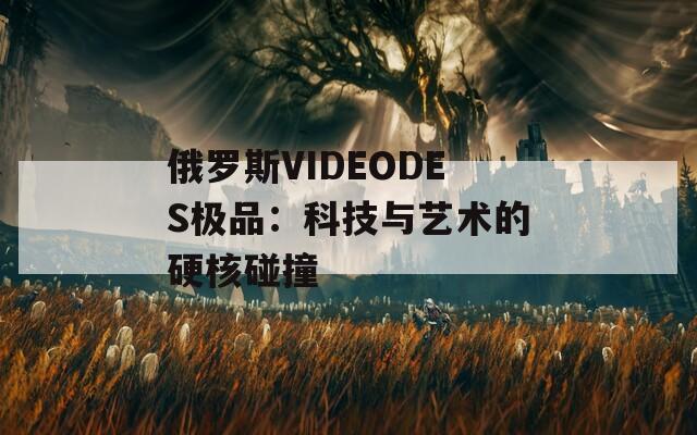 俄罗斯VIDEODES极品：科技与艺术的硬核碰撞