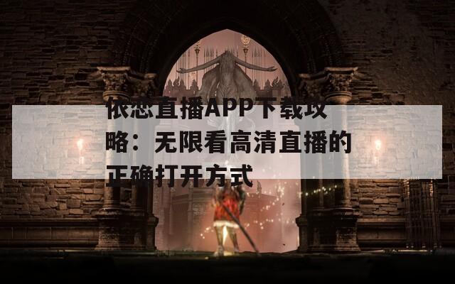 依恋直播APP下载攻略：无限看高清直播的正确打开方式