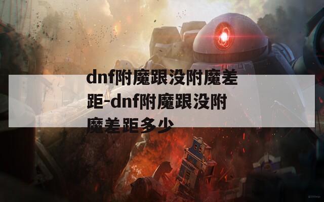 dnf附魔跟没附魔差距-dnf附魔跟没附魔差距多少
