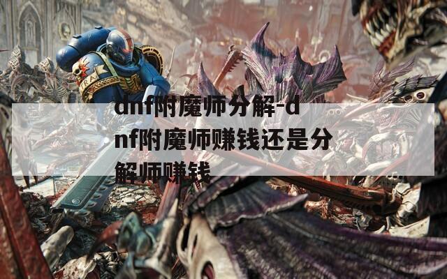 dnf附魔师分解-dnf附魔师赚钱还是分解师赚钱