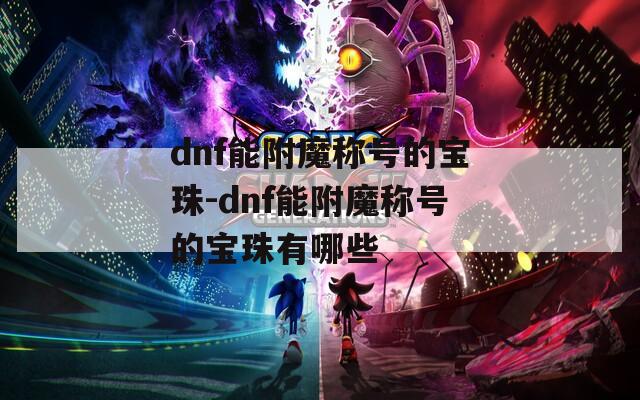 dnf能附魔称号的宝珠-dnf能附魔称号的宝珠有哪些