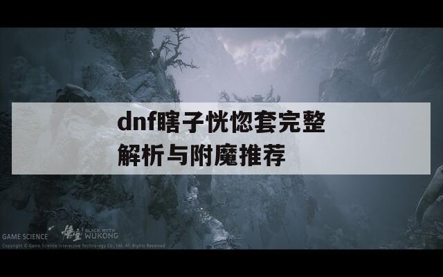 dnf瞎子恍惚套完整解析与附魔推荐