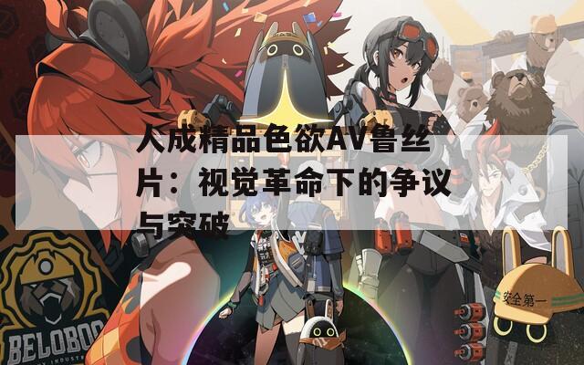 人成精品色欲AV鲁丝片：视觉革命下的争议与突破