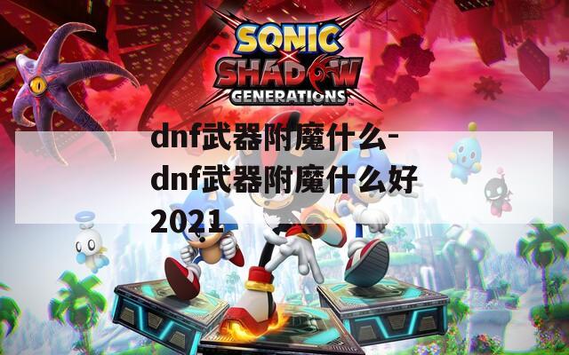 dnf武器附魔什么-dnf武器附魔什么好2021