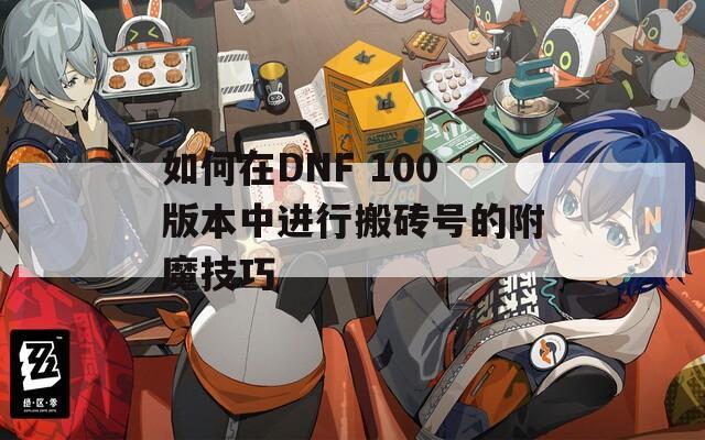 如何在DNF 100版本中进行搬砖号的附魔技巧