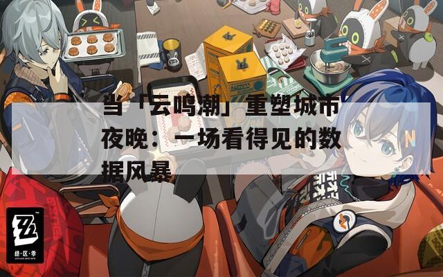 当「云鸣潮」重塑城市夜晚：一场看得见的数据风暴