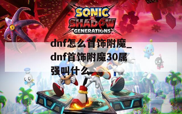 dnf怎么首饰附魔_dnf首饰附魔30属强叫什么