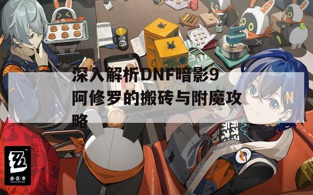 深入解析DNF暗影9阿修罗的搬砖与附魔攻略