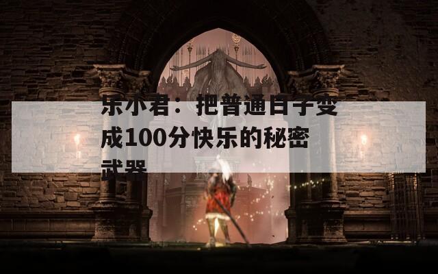 乐小君：把普通日子变成100分快乐的秘密武器