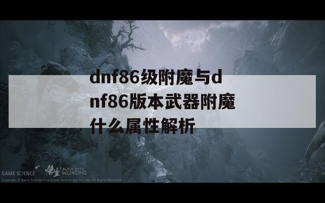 dnf86级附魔与dnf86版本武器附魔什么属性解析