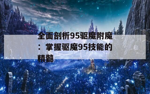 全面剖析95驱魔附魔：掌握驱魔95技能的精髓