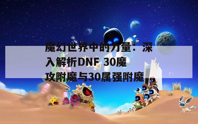 魔幻世界中的力量：深入解析DNF 30魔攻附魔与30属强附魔