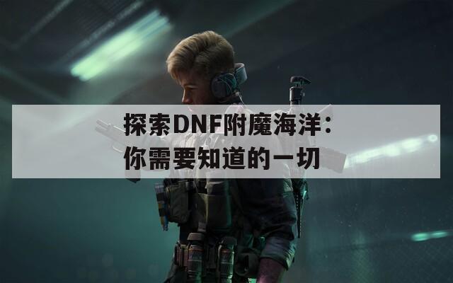探索DNF附魔海洋：你需要知道的一切