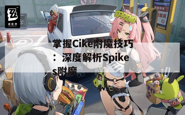 掌握Cike附魔技巧：深度解析Spikes附魔