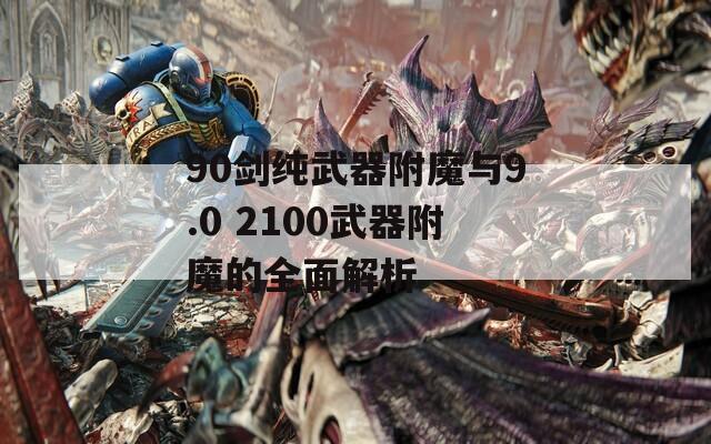 90剑纯武器附魔与9.0 2100武器附魔的全面解析