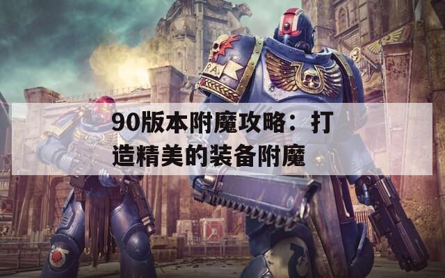 90版本附魔攻略：打造精美的装备附魔