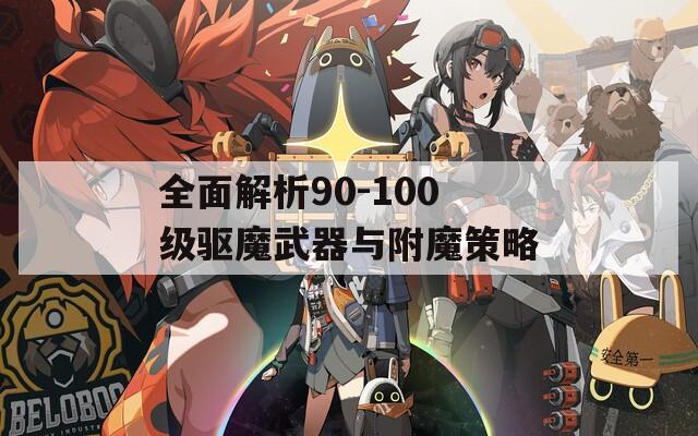 全面解析90-100级驱魔武器与附魔策略