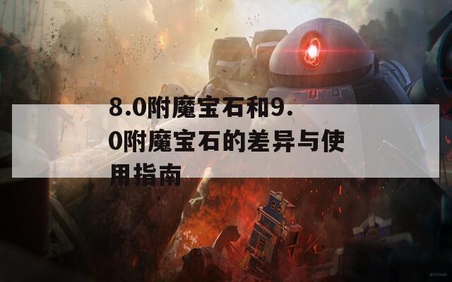 8.0附魔宝石和9.0附魔宝石的差异与使用指南