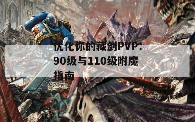 优化你的藏剑PVP：90级与110级附魔指南