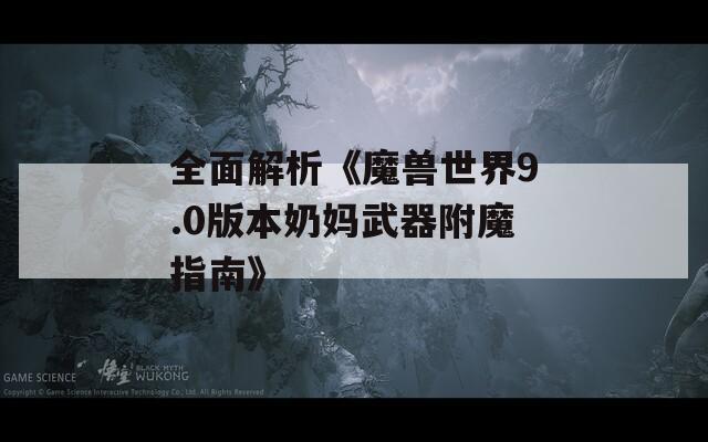 全面解析《魔兽世界9.0版本奶妈武器附魔指南》