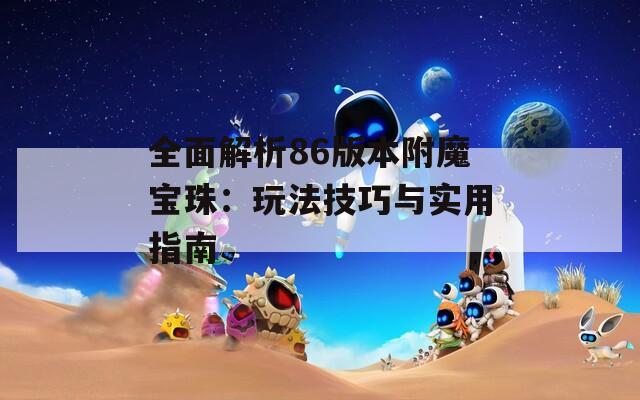 全面解析86版本附魔宝珠：玩法技巧与实用指南