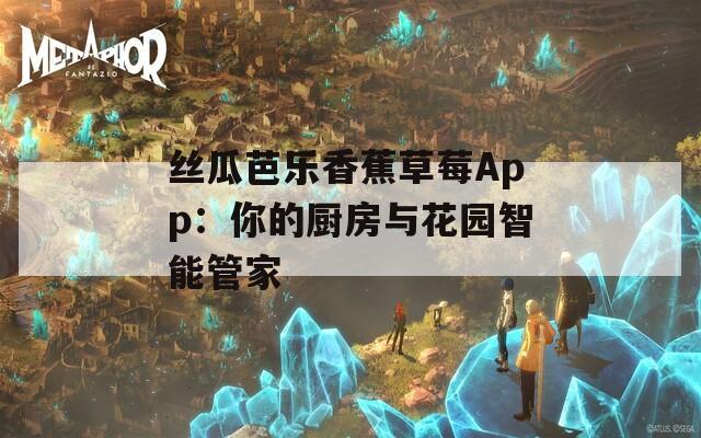 丝瓜芭乐香蕉草莓App：你的厨房与花园智能管家