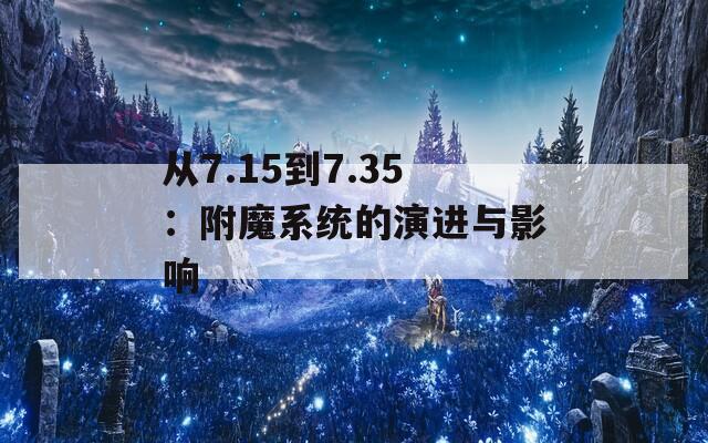 从7.15到7.35：附魔系统的演进与影响