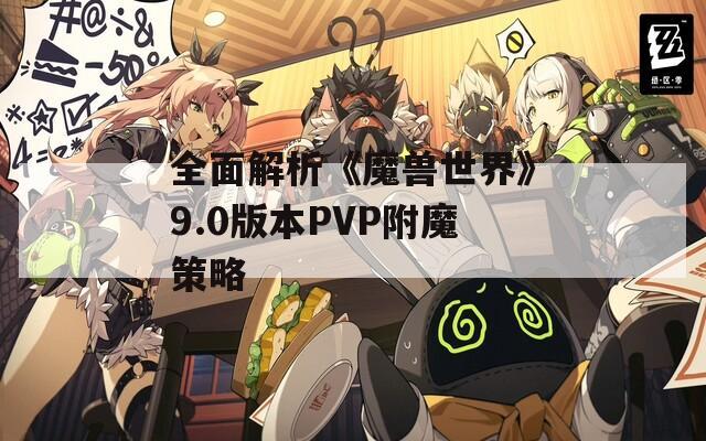 全面解析《魔兽世界》9.0版本PVP附魔策略