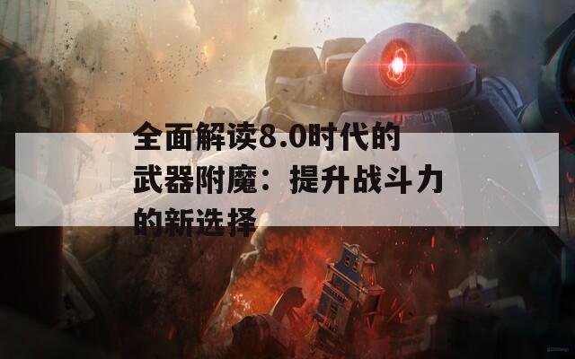 全面解读8.0时代的武器附魔：提升战斗力的新选择