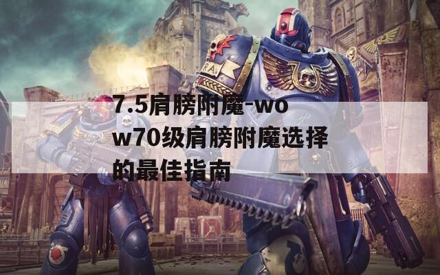 7.5肩膀附魔-wow70级肩膀附魔选择的最佳指南