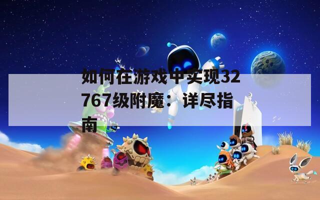 如何在游戏中实现32767级附魔：详尽指南