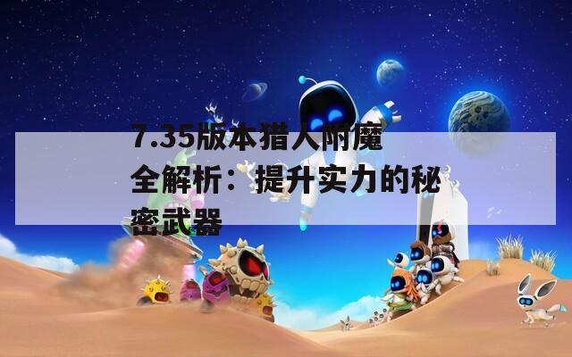 7.35版本猎人附魔全解析：提升实力的秘密武器