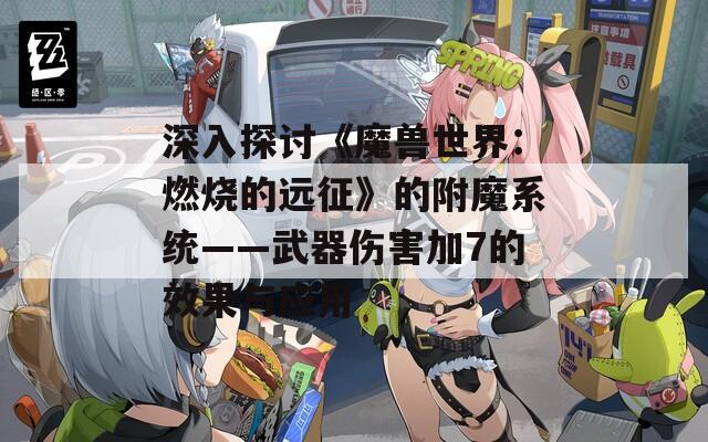深入探讨《魔兽世界：燃烧的远征》的附魔系统——武器伤害加7的效果与应用