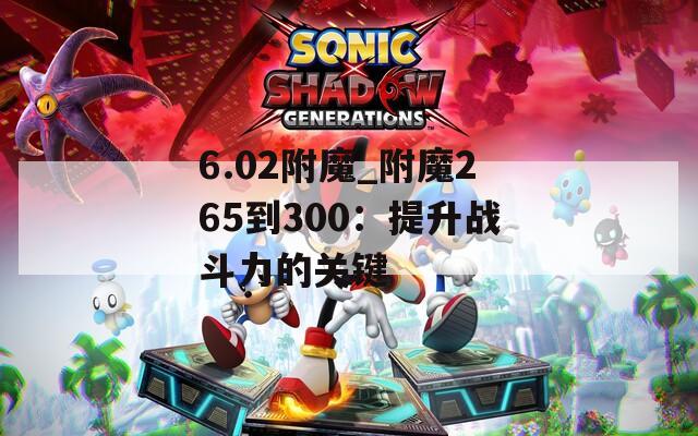 6.02附魔_附魔265到300：提升战斗力的关键
