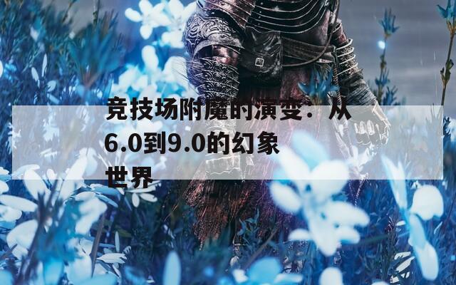 竞技场附魔的演变：从6.0到9.0的幻象世界