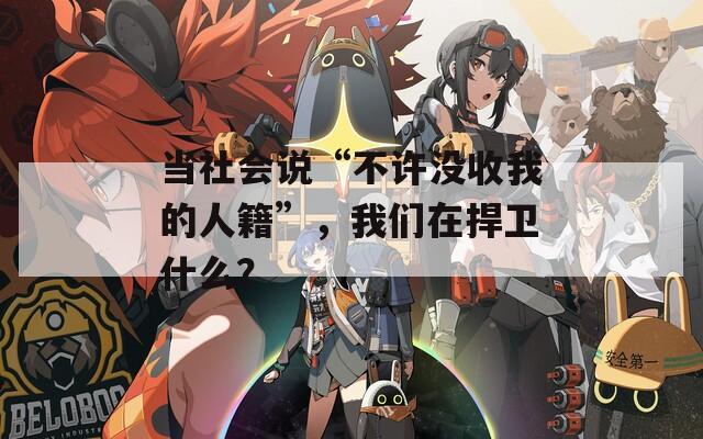 当社会说“不许没收我的人籍”，我们在捍卫什么？