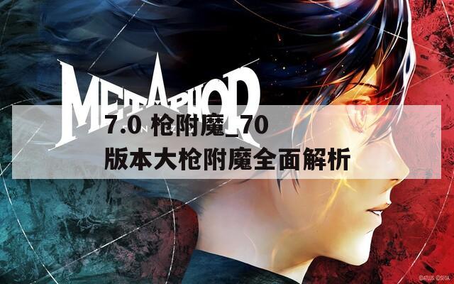 7.0 枪附魔_70版本大枪附魔全面解析