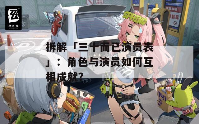 拆解「三十而已演员表」：角色与演员如何互相成就？
