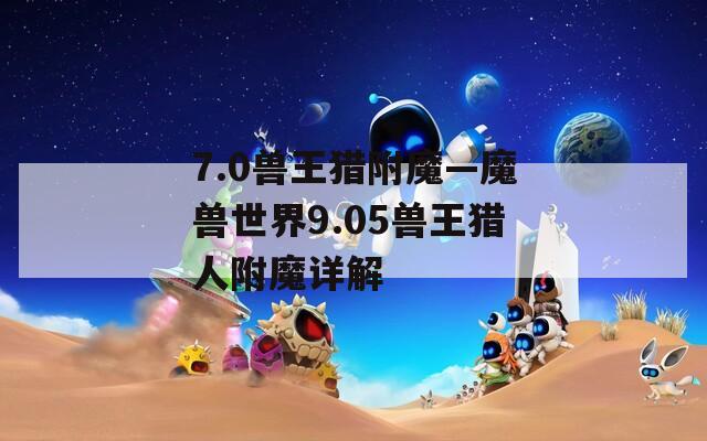 7.0兽王猎附魔—魔兽世界9.05兽王猎人附魔详解